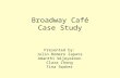 Broadway Café Case Study Presented by: Julio Romero Zapata Amanthi Wijeyekoon Clara Chong Tina Swaker.