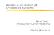 Design & Co-design of Embedded Systems Next Step: Transaction-Level Modeling Maziar Goudarzi.