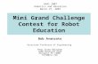 Mini Grand Challenge Contest for Robot Education Bob Avanzato Associate Professor of Engineering Penn State Abington 1600 Woodland Road Abington PA 19001.