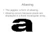 Aliasing The jaggies: a form of aliasing. Aliasing occurs because pixels are displayed in a fixed rectangular array.