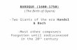 BAROQUE (1600-1750) (The Birth of Opera) -Two Giants of the era Handel & Bach -Most other composers forgotten until rediscovered in the 20 th century.