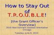 1 How to Stay Out of [the Grant Officer’s Overview] 2010 New Earmark Grantee Orientation Chicago Tuesday, June 8, 2010 T.R.O.U.B.L.E!