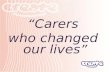 “Carers who changed our lives”. Carers who changed our lives … She’s made me more happy She always makes me smile and laugh She looks after me and is.