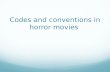 Codes and conventions in horror movies. The codes and conventions of a horror film are almost like the 'rules' that a horror movie must follow in order.
