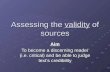 Assessing the validity of sources Aim To become a discerning reader (i.e. critical) and be able to judge text’s credibility.