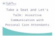 Www.SafePlace.org Take a Seat and Let’s Talk: Assertive Communication with Personal Care Attendants.