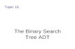 Topic 15 The Binary Search Tree ADT. 11-2 Binary Search Tree A binary search tree (BST) is a binary tree with an ordering property of its elements, such.