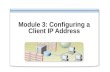 Module 3: Configuring a Client IP Address. Overview Configuring a Client to Use a Static IP Address Configuring a Client to Obtain an IP Address Automatically.