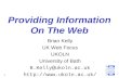 1 Providing Information On The Web Brian Kelly UK Web Focus UKOLN University of Bath B.Kelly@ukoln.ac.uk