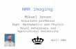 NMR imaging Mikael Jensen Associate professor Dept. Mathematics and Physics Royal Veterinary and Agricultural University April 2002.