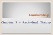 Leadership Chapter 7 – Path-Goal Theory.  Path-Goal Theory Perspective  Conditions of Leadership Motivation  Leader Behaviors & Subordinate Characteristics.