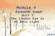 Module 8 Around town Unit 2 The London Eye is on your right. 育英中学 朱立娅.
