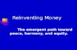 Reinventing Money The emergent path toward peace, harmony, and equity.