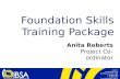 Foundation Skills Training Package Anita Roberts Project Co-ordinator.