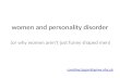 Women and personality disorder (or why women aren’t just funny shaped men) caroline.logan@gmw.nhs.uk.