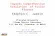 Towards Comprehensive Simulation of Fusion Plasmas Stephen C. Jardin Princeton University Plasma Physics Laboratory P.O. Box 451, Princeton, NJ 08543 Oct.