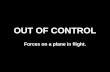 OUT OF CONTROL Forces on a plane in flight.. Plane Flying FORCES ON A PLANE IN FLIGHT.
