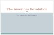 4 TH GRADE SOCIAL STUDIES The American Revolution.
