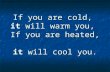 If you are cold, it will warm you, If you are heated, it will cool you.