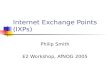 Internet Exchange Points (IXPs) Philip Smith E2 Workshop, AfNOG 2005.