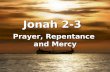 Jonah 2-3 Prayer, Repentance and Mercy. Jonah “repented”:  Half-repentance  Jonah’s prayer  Jonah’s affliction  The reason  God’s mercy  Jonah’s.