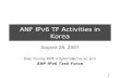 1 ANF IPv6 TF Activities in Korea August 28, 2007 Dae Young KIM ANF IPv6 Task Force.