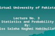 Virtual University of Pakistan Lecture No. 3 Statistics and Probability By: Miss Saleha Naghmi Habibullah.
