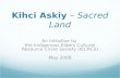 Kihci Askiy – Sacred Land An Initiative by the Indigenous Elders Cultural Resource Circle Society (IECRCS) May 2009.