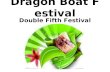 Dragon Boat Festival Double Fifth Festival. The Dragon Boat Festival, also called the Double Fifth Festival, is celebrated on the Chinese calendar. It.