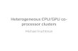 Heterogeneous CPU/GPU co- processor clusters Michael Fruchtman.