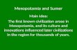 Mesopotamia and Sumer Main Idea: The first known civilization arose in Mesopotamia, and its culture and innovations influenced later civilizations in the.