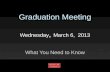 Graduation Meeting Wednesday, March 6, 2013 What You Need to Know.
