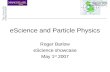 EScience and Particle Physics Roger Barlow eScience showcase May 1 st 2007.