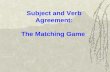 Subject and Verb Agreement: The Matching Game. Objectives: Understand the various rules regarding subject and verb agreement Apply these rules in writing.