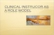 1. 1. The difference between Clinical Instructor, Coach and Mentor 2. Qualities of an effective Clinical Instructor as Role Model 3. The practices of.