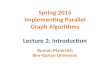 Implementing Parallel Graph Algorithms Spring 2015 Implementing Parallel Graph Algorithms Lecture 2: Introduction Roman Manevich Ben-Gurion University.