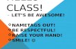 HELLO CLASS! -LET’S BE AWESOME!  NAMETAGS OUT!  BE RESPECTFUL!  RAISE YOUR HAND!  SMILE!