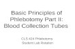Basic Principles of Phlebotomy Part II: Blood Collection Tubes CLS 424 Phlebotomy Student Lab Rotation.