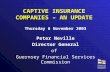 CAPTIVE INSURANCE COMPANIES – AN UPDATE Thursday 6 November 2003 Peter Neville Director General of Guernsey Financial Services Commission.