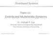 © Chinese University, CSE Dept. Distributed Systems / 11 - 1 Distributed Systems Topic 11: Distributed Multimedia Systems Dr. Michael R. Lyu Computer.