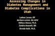 Assessing Changes in Diabetes Management and Diabetes Complications in Utah Ladene Larsen, RN Barbara Larsen, RD, MPH William Stinner, Ph.D. Sandra Assasnik,