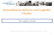 1 Global Logistics Cluster Support Cell (GLCSC), Rome Humanitarian Reform and Logistics Cluster The Logistics Cluster.