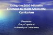 Using the 2010 Midterm Elections to Teach Across the Curriculum Presenter Gary Copeland University of Oklahoma Presenter Gary Copeland University of Oklahoma.