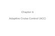 Chapter 6 Adaptive Cruise Control (ACC). Introduction to ACC Adaptive Cruise Control (ACC) technology automatically adjust the vehicle speed and distance.