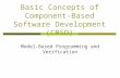 Basic Concepts of Component- Based Software Development (CBSD) Model-Based Programming and Verification.