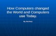 How Computers changed the World and Computers use Today. By Zachary.
