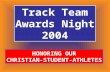 Track Team Awards Night 2004 HONORING OUR CHRISTIAN-STUDENT-ATHLETES.