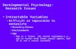 Developmental Psychology: Research Issues Intractable Variables –Difficult or impossible to manipulate Heredity/Genes Environment Age –Age is a “proxy”