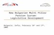 New Bulgarian Multi Pillar Pension System: Legislative Development Bulgaria, Sofia, February 16 th and 17 th, 2005.
