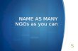 NAME AS MANY NGOs as you can. Non-Governmental Organisation.
